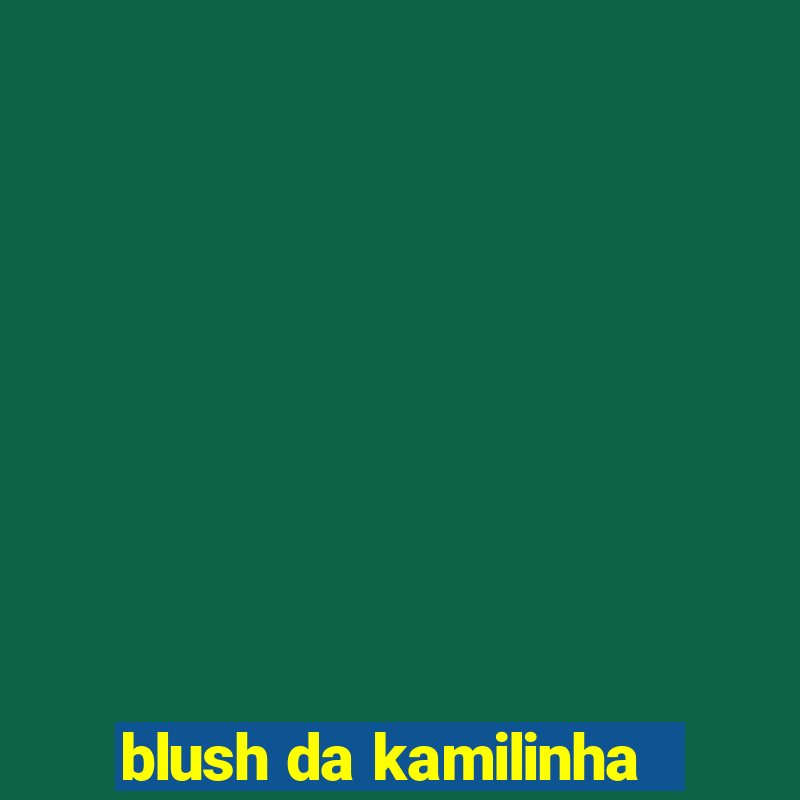 blush da kamilinha